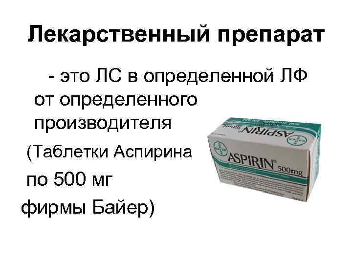 Лекарственный препарат - это ЛС в определенной ЛФ от определенного производителя (Таблетки Аспирина по