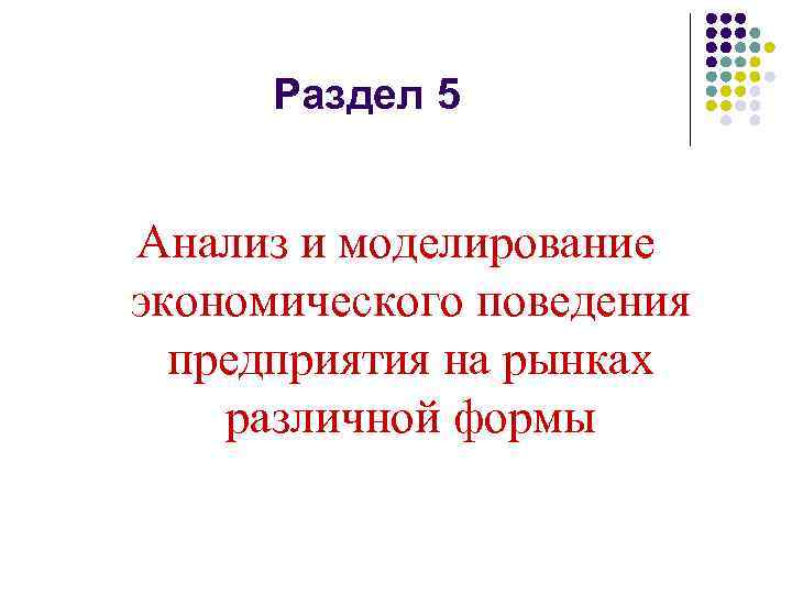 Раздел 5 Анализ и моделирование экономического поведения предприятия на рынках различной формы 