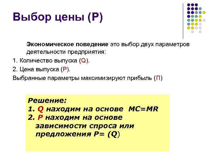 Выбор цены (P) Экономическое поведение это выбор двух параметров деятельности предприятия: 1. Количество выпуска