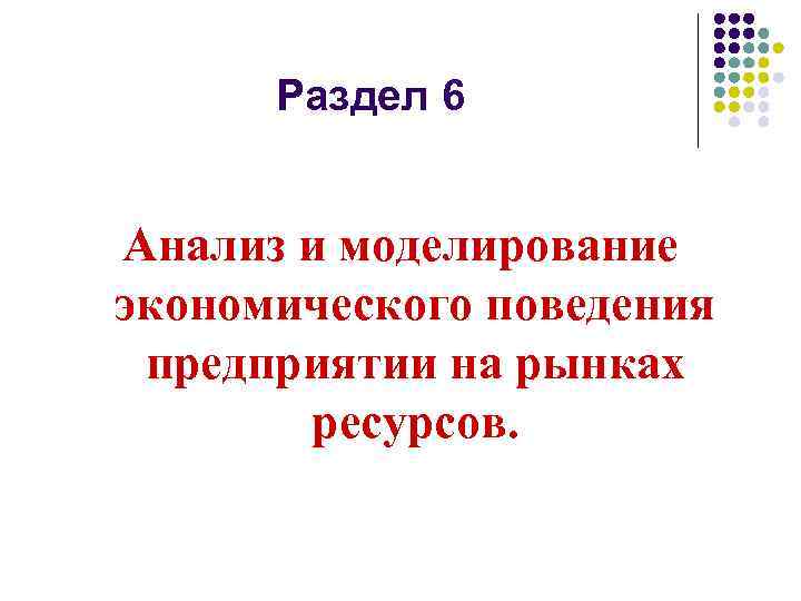 Раздел 6 Анализ и моделирование экономического поведения предприятии на рынках ресурсов. 