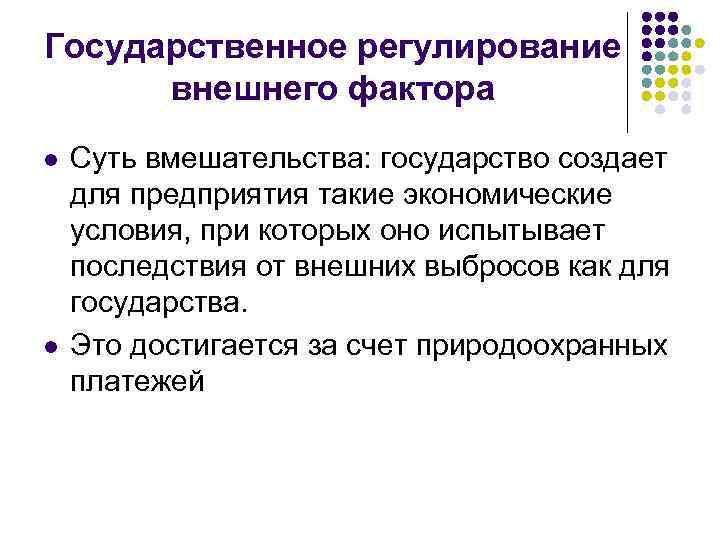 Государственное регулирование внешнего фактора l l Суть вмешательства: государство создает для предприятия такие экономические