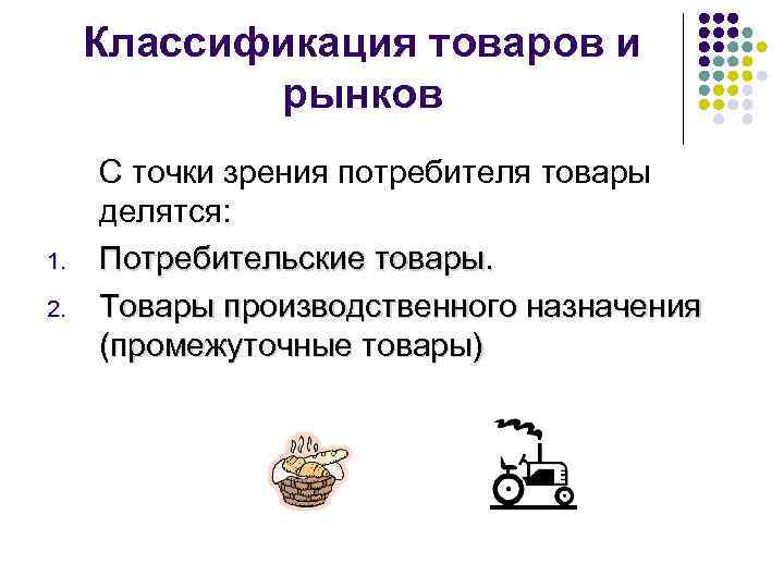 Классификация товаров и рынков 1. 2. С точки зрения потребителя товары делятся: Потребительские товары.