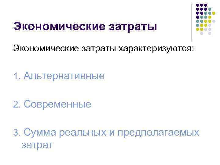 Экономические затраты характеризуются: 1. Альтернативные 2. Современные 3. Сумма реальных и предполагаемых затрат 