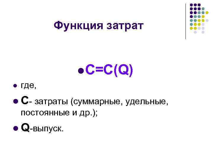 Функция затрат l С=С(Q) l где, l С- затраты (суммарные, удельные, постоянные и др.
