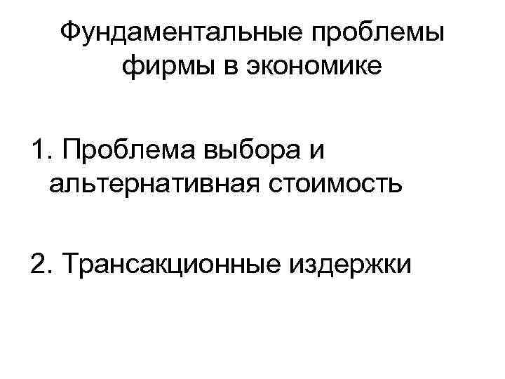 Фундаментальные проблемы фирмы в экономике 1. Проблема выбора и альтернативная стоимость 2. Трансакционные издержки