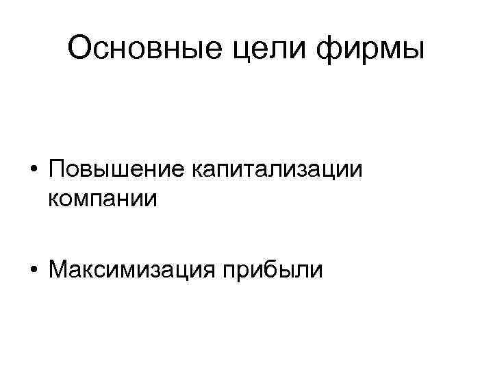 Основные цели фирмы • Повышение капитализации компании • Максимизация прибыли 