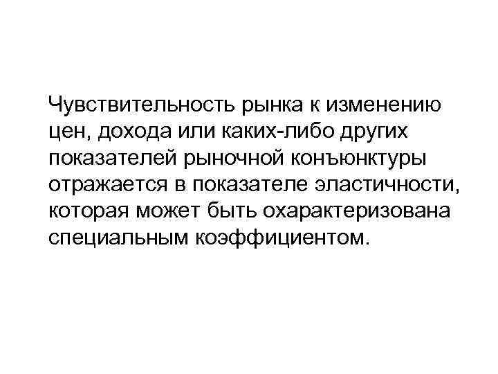 Чувствительность рынка к изменению цен, дохода или каких-либо других показателей рыночной конъюнктуры отражается в