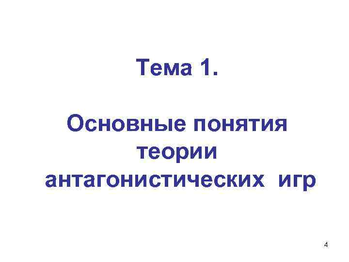 Тема 1. Основные понятия теории антагонистических игр 4 