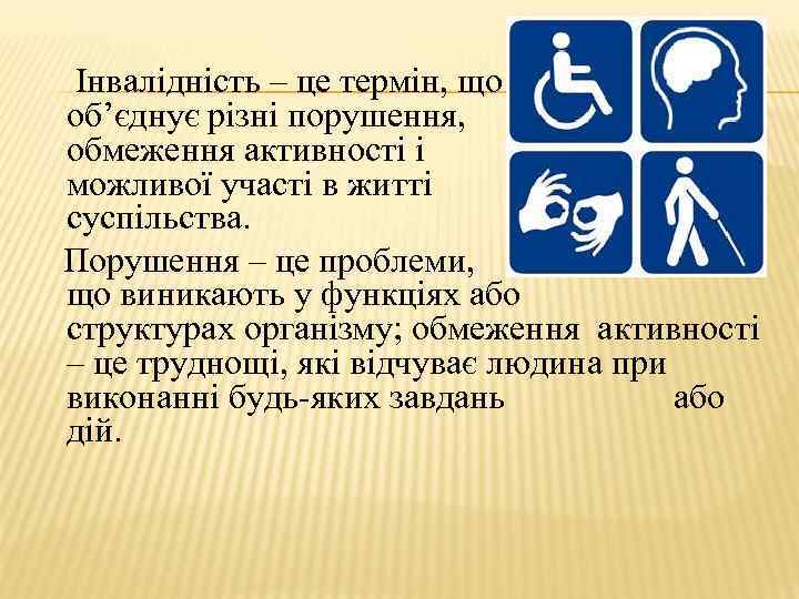  Інвалідність – це термін, що об’єднує різні порушення, обмеження активності і можливої участі