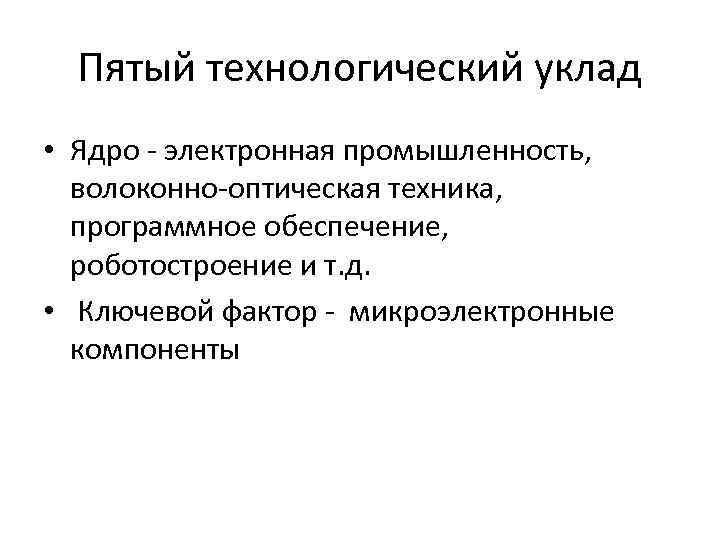 Пятый технологический уклад • Ядро - электронная промышленность, волоконно-оптическая техника, программное обеспечение, роботостроение и