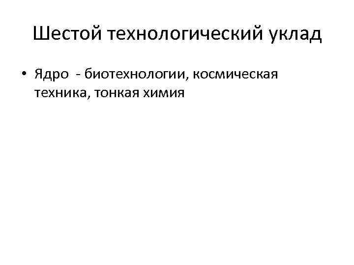 Шестой технологический уклад • Ядро - биотехнологии, космическая техника, тонкая химия 