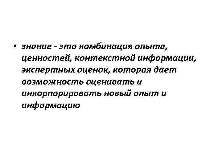  • знание - это комбинация опыта, ценностей, контекстной информации, экспертных оценок, которая дает