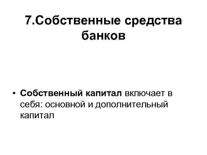 7. Собственные средства банков • Собственный капитал включает в себя: основной и дополнительный капитал