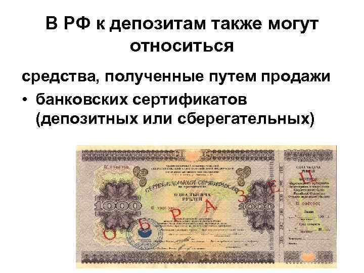 В РФ к депозитам также могут относиться средства, полученные путем продажи • банковских сертификатов