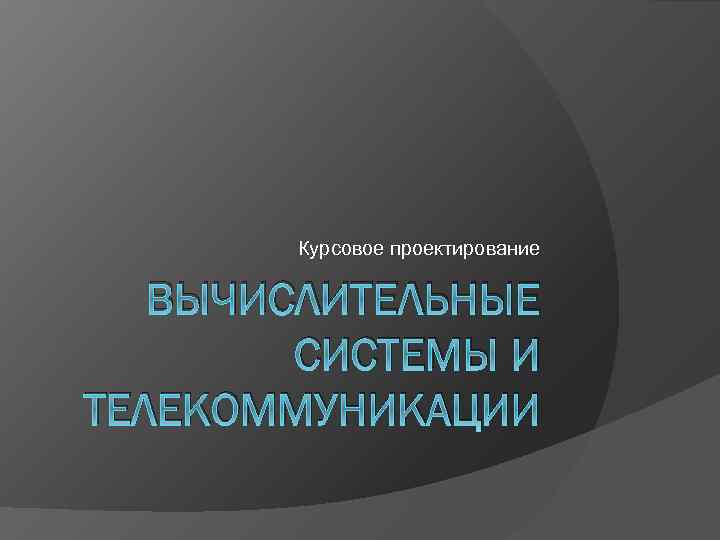 Курсовое проектирование ВЫЧИСЛИТЕЛЬНЫЕ СИСТЕМЫ И ТЕЛЕКОММУНИКАЦИИ 