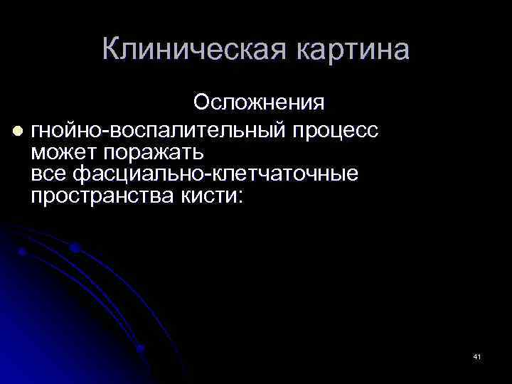 Клиническая картина Осложнения l гнойно-воспалительный процесс может поражать все фасциально-клетчаточные пространства кисти: 41 