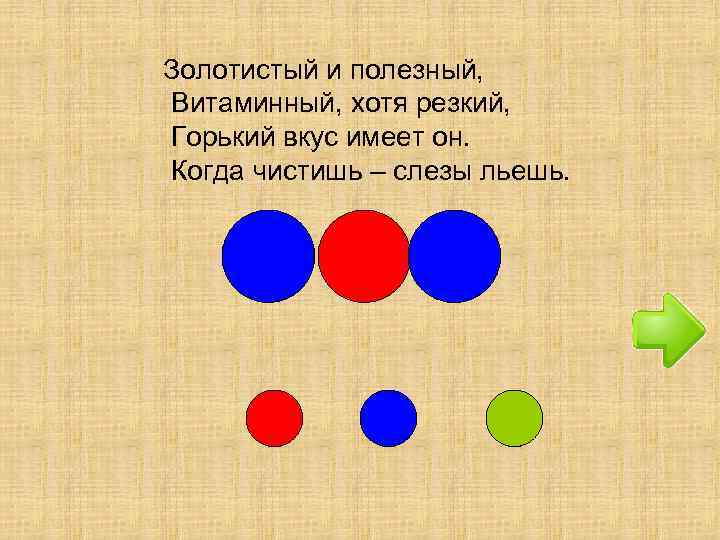 Золотистый и полезный, Витаминный, хотя резкий, Горький вкус имеет он. Когда чистишь – слезы