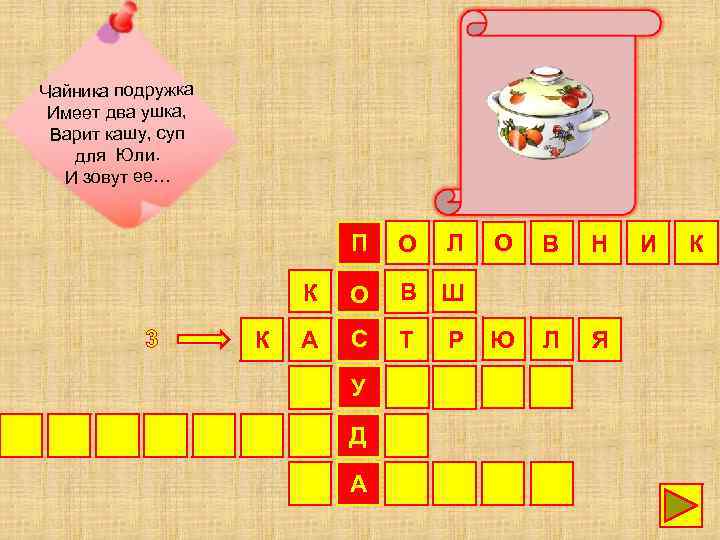 Чайника подружка Имеет два ушка, Варит кашу, суп для Юли. И зовут ее… П