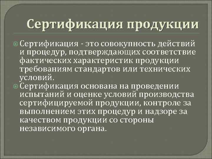 Сертификация продукции Сертификация - это совокупность действий и процедур, подтверждающих соответствие фактических характеристик продукции