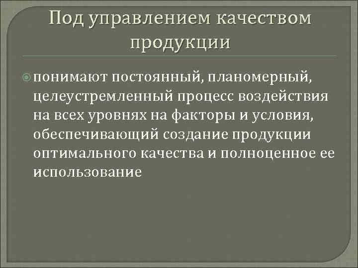 Под управлением качеством продукции понимают постоянный, планомерный, целеустремленный процесс воздействия на всех уровнях на