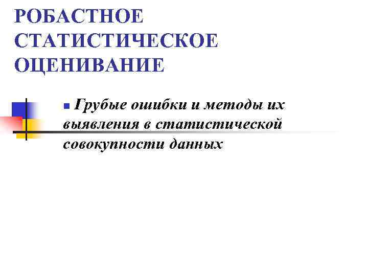 >РОБАСТНОЕ СТАТИСТИЧЕСКОЕ ОЦЕНИВАНИЕ Грубые ошибки и методы их выявления в статистической совокупности данных n