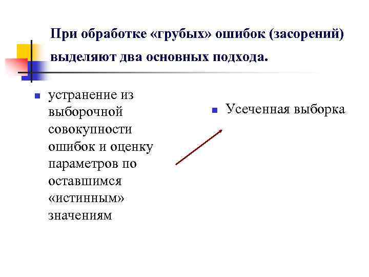 >При обработке «грубых» ошибок (засорений) выделяют два основных подхода. n устранение из выборочной совокупности