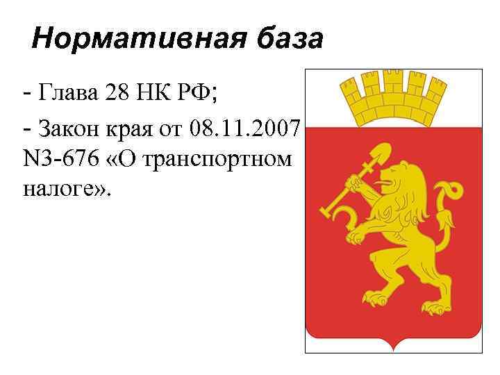 Нормативная база - Глава 28 НК РФ; - Закон края от 08. 11. 2007