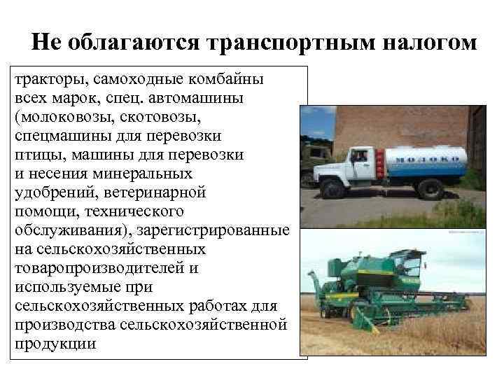 Не облагаются транспортным налогом тракторы, самоходные комбайны всех марок, спец. автомашины (молоковозы, скотовозы, спецмашины