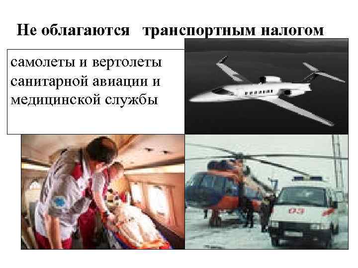 Не облагаются транспортным налогом самолеты и вертолеты санитарной авиации и медицинской службы 