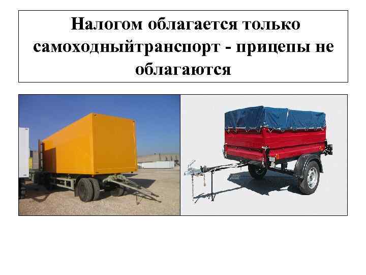 Налогом облагается только самоходныйтранспорт - прицепы не облагаются 