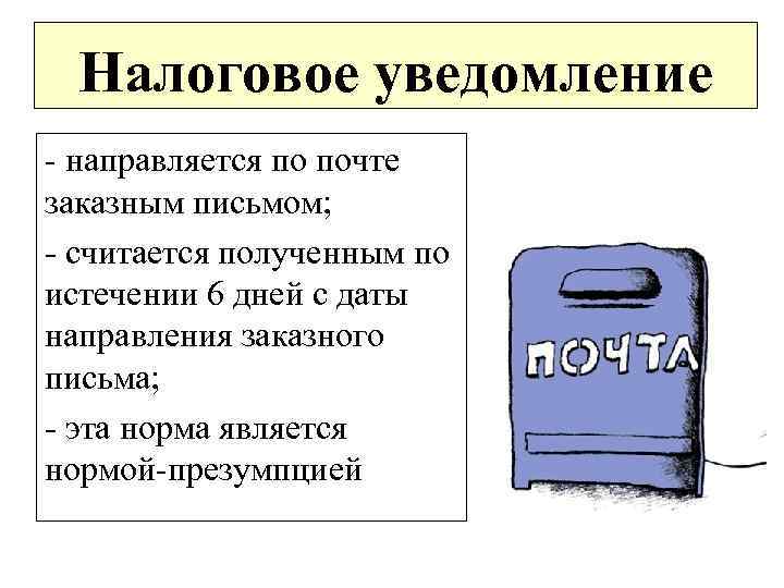 Налоговое уведомление - направляется по почте заказным письмом; - считается полученным по истечении 6