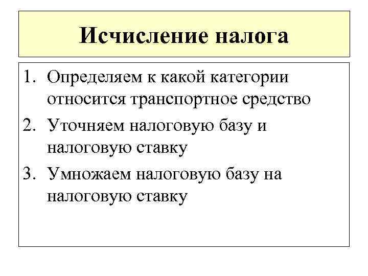Исчисление налога 1. Определяем к какой категории относится транспортное средство 2. Уточняем налоговую базу