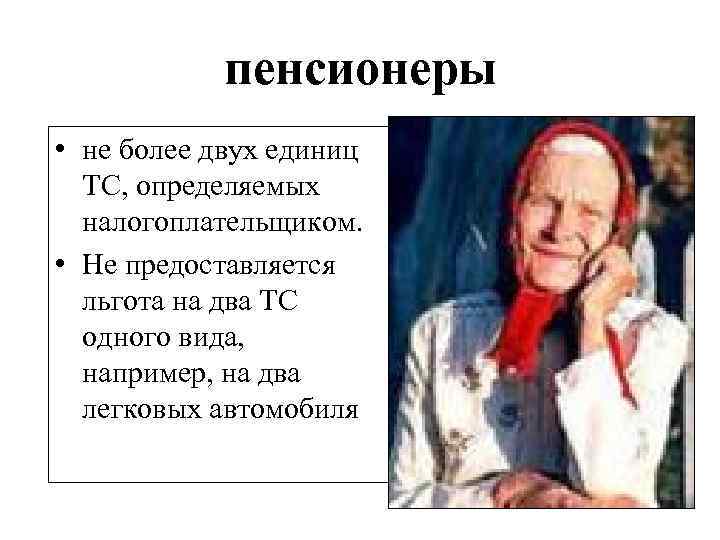 пенсионеры • не более двух единиц ТС, определяемых налогоплательщиком. • Не предоставляется льгота на
