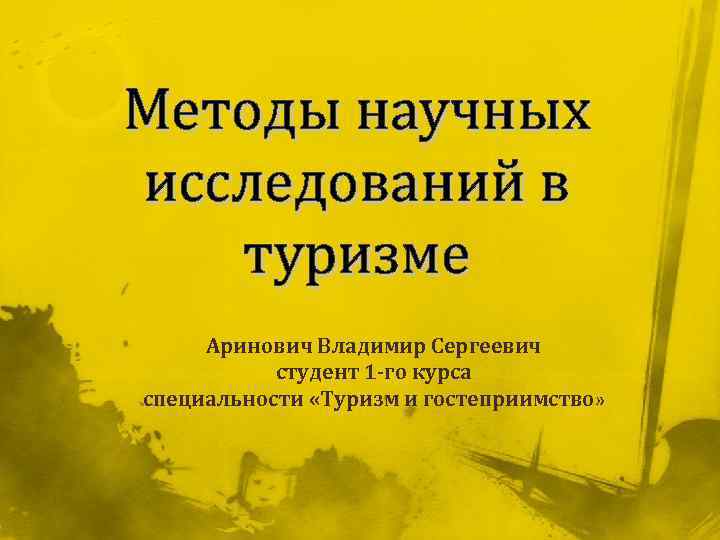 Методы научных исследований в туризме Аринович Владимир Сергеевич студент 1 -го курса специальности «Туризм