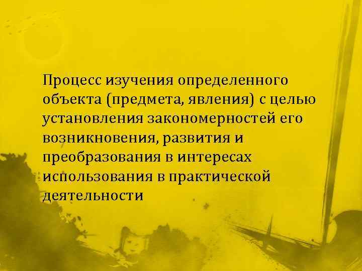 Процесс изучения определенного объекта (предмета, явления) с целью установления закономерностей его возникновения, развития и