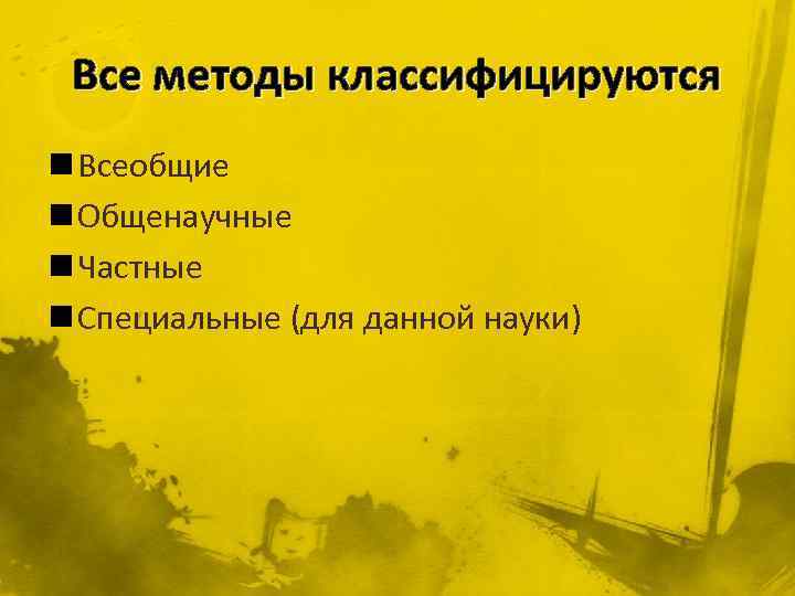 Все методы классифицируются n Всеобщие n Общенаучные n Частные n Специальные (для данной науки)