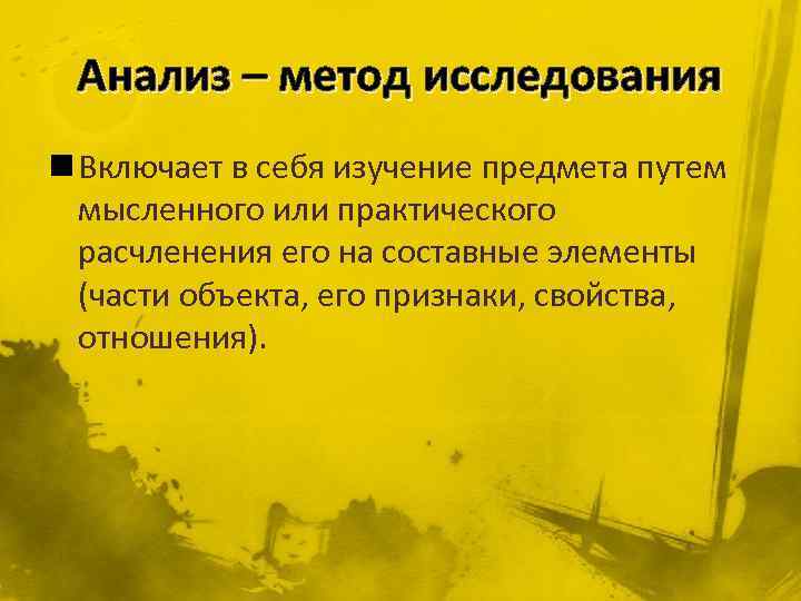 Анализ – метод исследования n Включает в себя изучение предмета путем мысленного или практического