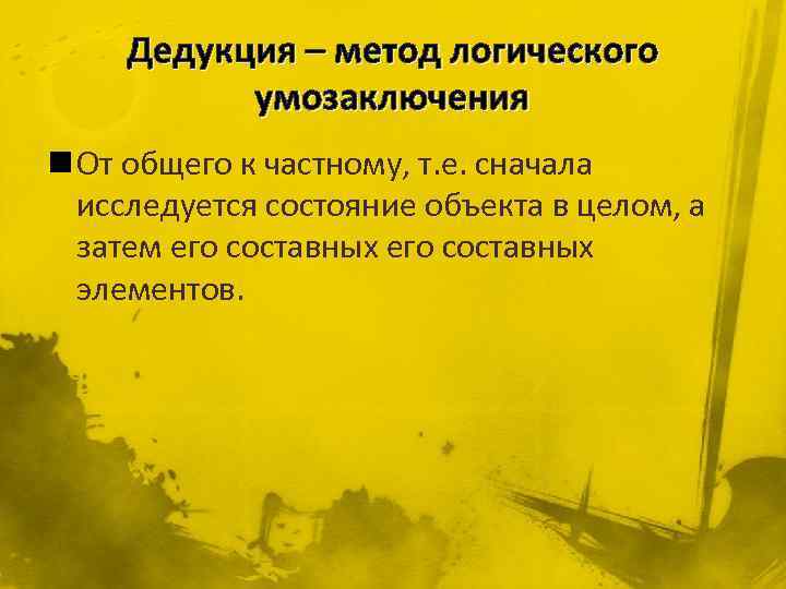 Дедукция – метод логического умозаключения n От общего к частному, т. е. сначала исследуется
