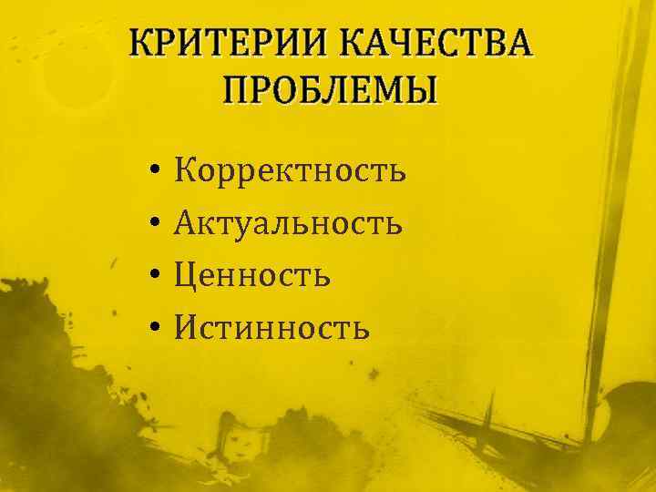 КРИТЕРИИ КАЧЕСТВА ПРОБЛЕМЫ • • Корректность Актуальность Ценность Истинность 