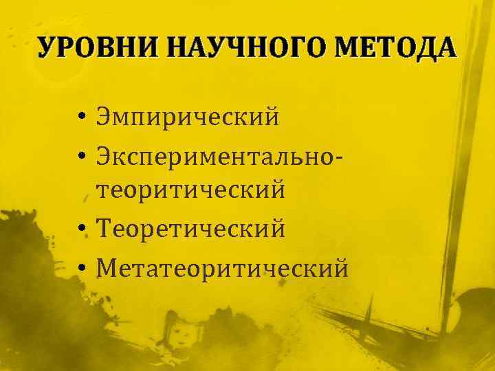 УРОВНИ НАУЧНОГО МЕТОДА • Эмпирический • Экспериментальнотеоритический • Теоретический • Метатеоритический 