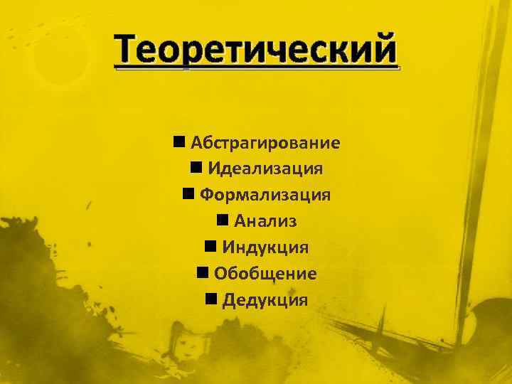 Теоретический n Абстрагирование n Идеализация n Формализация n Анализ n Индукция n Обобщение n