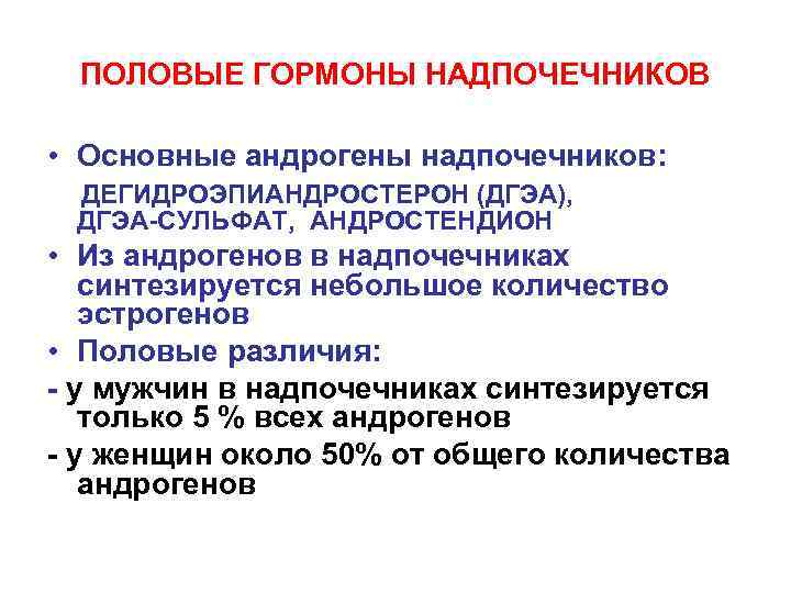 ПОЛОВЫЕ ГОРМОНЫ НАДПОЧЕЧНИКОВ • Основные андрогены надпочечников: ДЕГИДРОЭПИАНДРОСТЕРОН (ДГЭА), ДГЭА-СУЛЬФАТ, АНДРОСТЕНДИОН • Из андрогенов