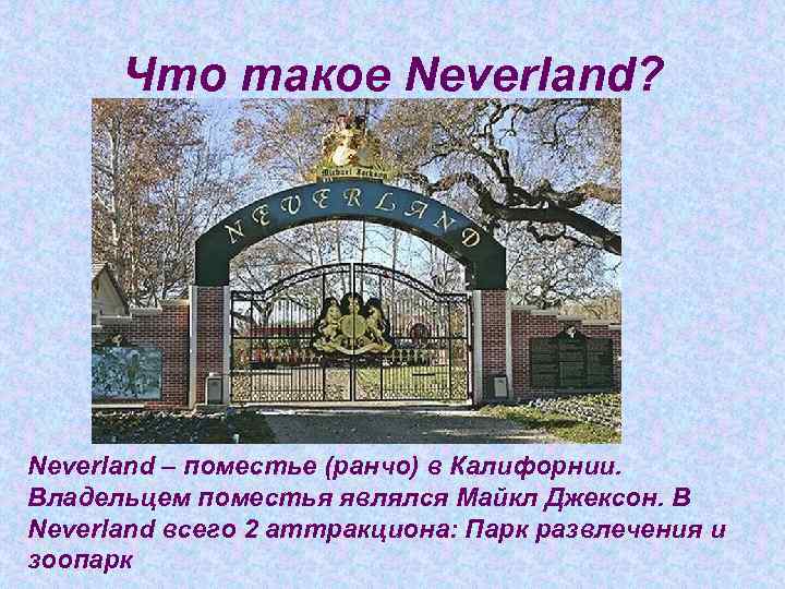 Что такое Neverland? Neverland – поместье (ранчо) в Калифорнии. Владельцем поместья являлся Майкл Джексон.