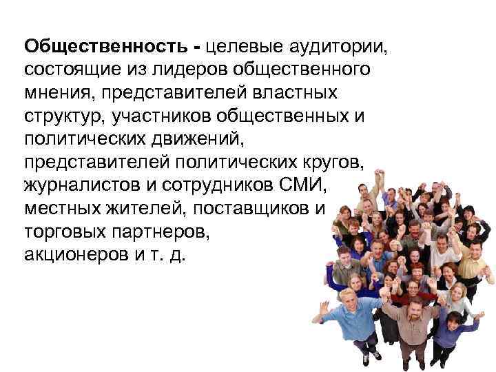 Общественность - целевые аудитории, состоящие из лидеров общественного мнения, представителей властных структур, участников общественных