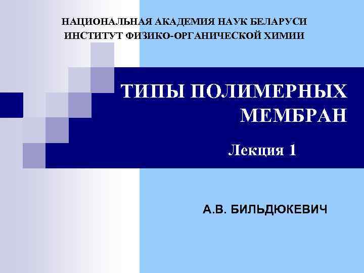 НАЦИОНАЛЬНАЯ АКАДЕМИЯ НАУК БЕЛАРУСИ ИНСТИТУТ ФИЗИКО-ОРГАНИЧЕСКОЙ ХИМИИ ТИПЫ ПОЛИМЕРНЫХ МЕМБРАН Лекция 1 А. В.