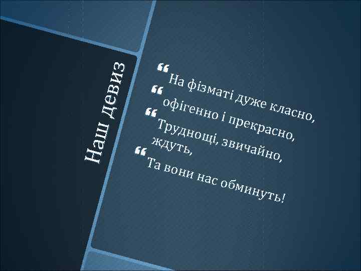 Наш д ев и з На фі змат офіге і дуже кл асно нн