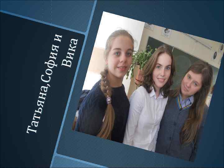 Т ат ь я на , С офи яи Ви ка 