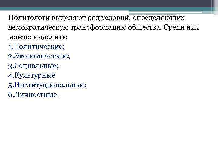 Политологи выделяют ряд условий, определяющих демократическую трансформацию общества. Среди них можно выделить: 1. Политические;
