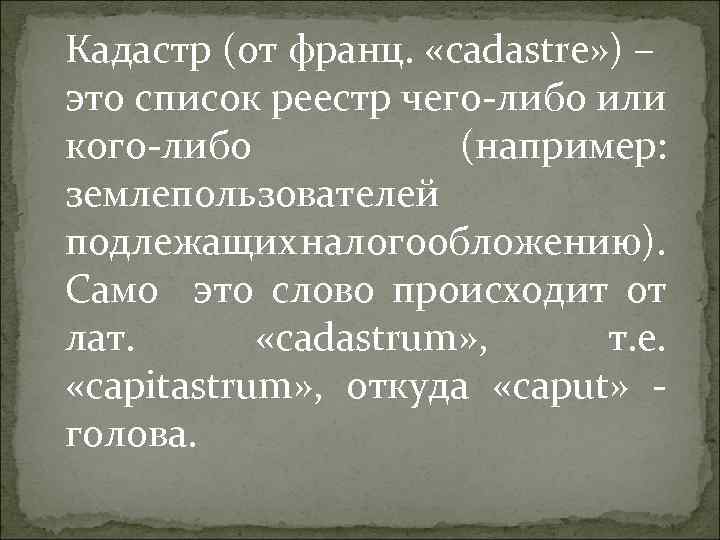 Кадастр (от франц. «cadastre» ) – это список реестр чего-либо или кого-либо (например: землепользователей