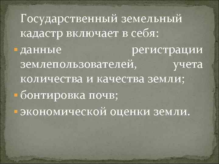 Государственный земельный кадастр включает в себя: § данные регистрации землепользователей, учета количества и качества